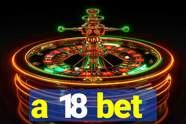 a 18 bet